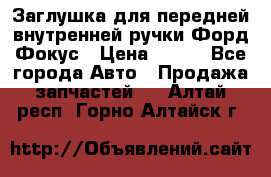 Заглушка для передней внутренней ручки Форд Фокус › Цена ­ 200 - Все города Авто » Продажа запчастей   . Алтай респ.,Горно-Алтайск г.